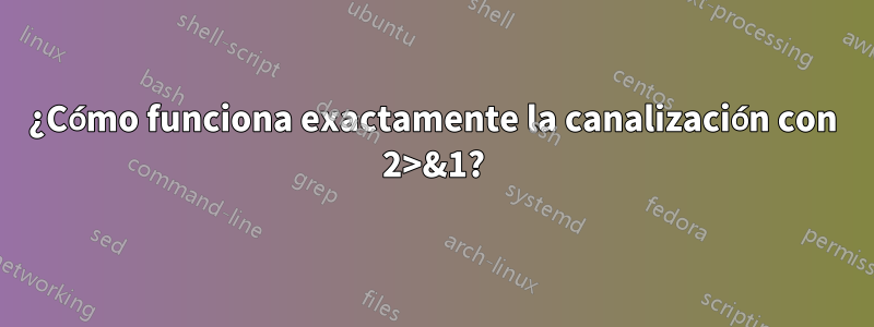 ¿Cómo funciona exactamente la canalización con 2>&1?