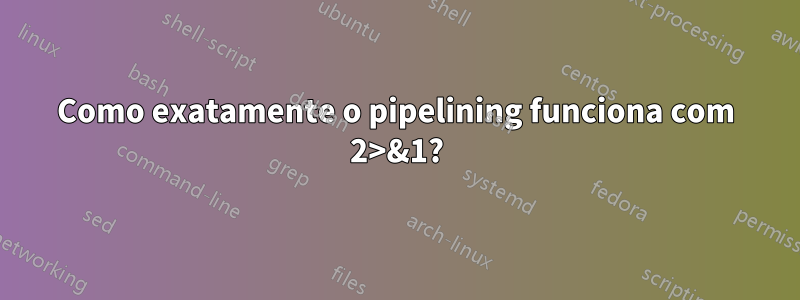 Como exatamente o pipelining funciona com 2>&1?