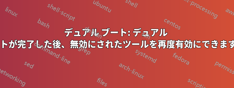 デュアル ブート: デュアル ブートが完了した後、無効にされたツールを再度有効にできますか?