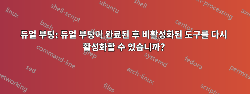 듀얼 부팅: 듀얼 부팅이 완료된 후 비활성화된 도구를 다시 활성화할 수 있습니까?