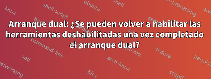 Arranque dual: ¿Se pueden volver a habilitar las herramientas deshabilitadas una vez completado el arranque dual?