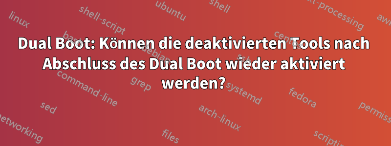 Dual Boot: Können die deaktivierten Tools nach Abschluss des Dual Boot wieder aktiviert werden?