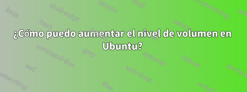 ¿Cómo puedo aumentar el nivel de volumen en Ubuntu?