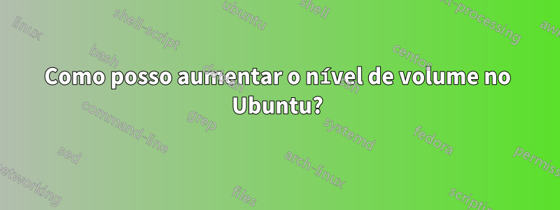 Como posso aumentar o nível de volume no Ubuntu?