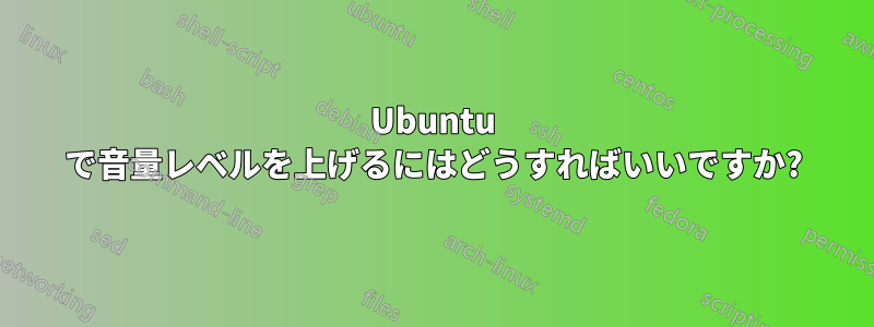 Ubuntu で音量レベルを上げるにはどうすればいいですか?