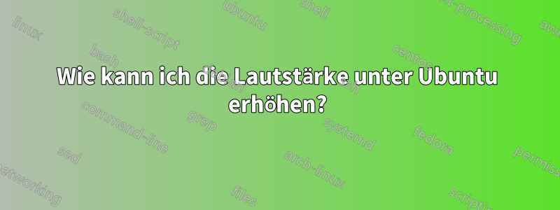 Wie kann ich die Lautstärke unter Ubuntu erhöhen?