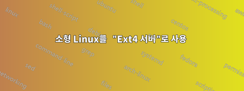 소형 Linux를 "Ext4 서버"로 사용