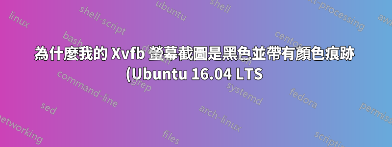 為什麼我的 Xvfb 螢幕截圖是黑色並帶有顏色痕跡 (Ubuntu 16.04 LTS)