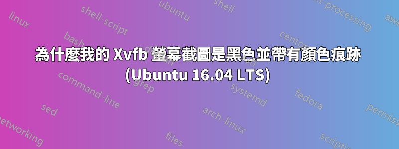 為什麼我的 Xvfb 螢幕截圖是黑色並帶有顏色痕跡 (Ubuntu 16.04 LTS)