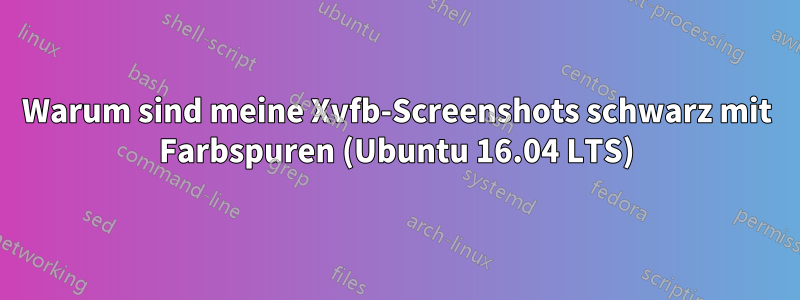 Warum sind meine Xvfb-Screenshots schwarz mit Farbspuren (Ubuntu 16.04 LTS)