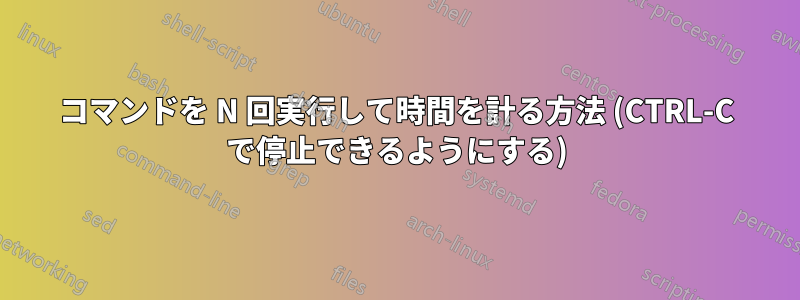 コマンドを N 回実行して時間を計る方法 (CTRL-C で停止できるようにする)