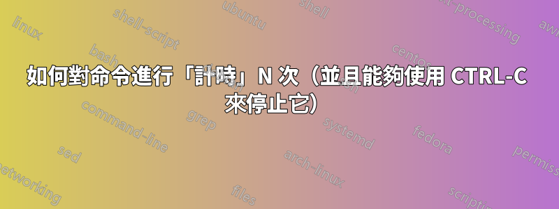 如何對命令進行「計時」N 次（並且能夠使用 CTRL-C 來停止它）