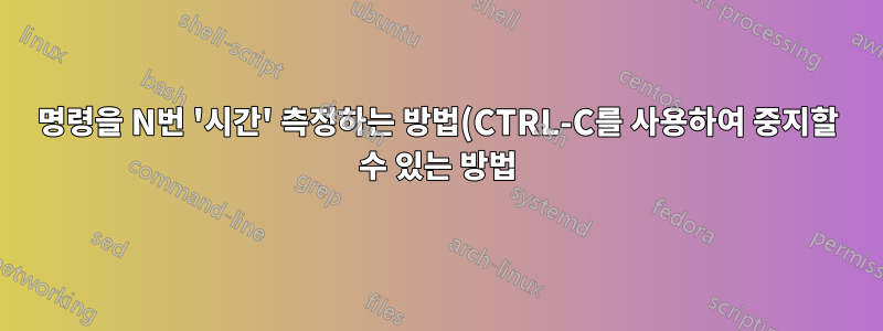 명령을 N번 '시간' 측정하는 방법(CTRL-C를 사용하여 중지할 수 있는 방법)