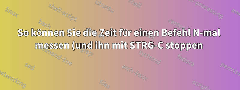 So können Sie die Zeit für einen Befehl N-mal messen (und ihn mit STRG-C stoppen)