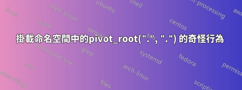 掛載命名空間中的pivot_root(".", ".") 的奇怪行為