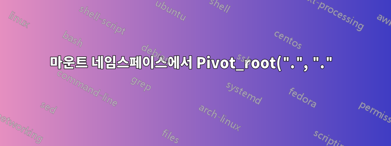 마운트 네임스페이스에서 Pivot_root(".", ".")의 이상한 동작