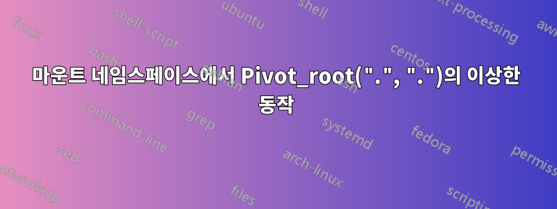 마운트 네임스페이스에서 Pivot_root(".", ".")의 이상한 동작