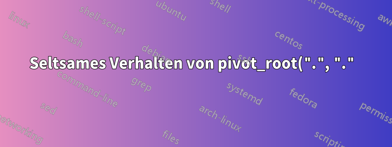 Seltsames Verhalten von pivot_root(".", ".") im Mount-Namespace