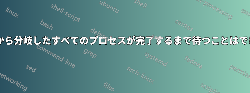 コマンドから分岐したすべてのプロセスが完了するまで待つことはできますか?