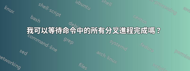 我可以等待命令中的所有分叉進程完成嗎？