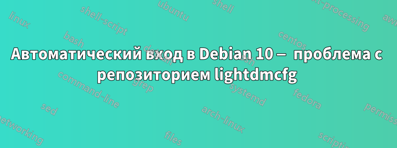 Автоматический вход в Debian 10 — проблема с репозиторием lightdmcfg