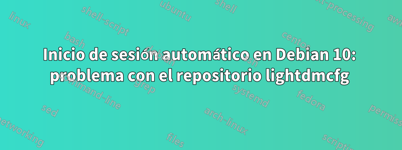 Inicio de sesión automático en Debian 10: problema con el repositorio lightdmcfg