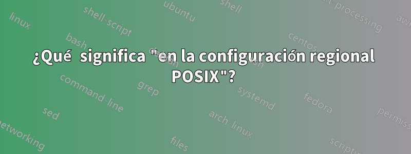 ¿Qué significa "en la configuración regional POSIX"?