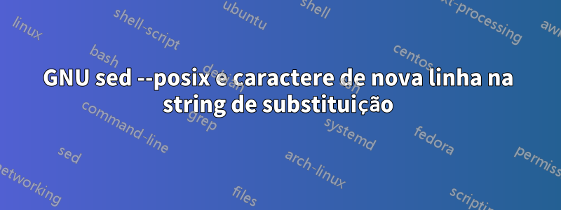 GNU sed --posix e caractere de nova linha na string de substituição