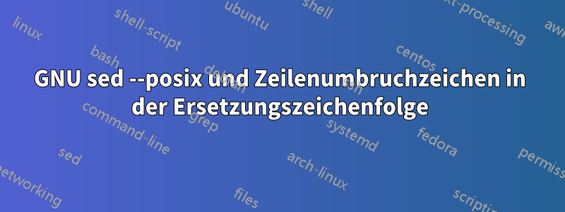 GNU sed --posix und Zeilenumbruchzeichen in der Ersetzungszeichenfolge