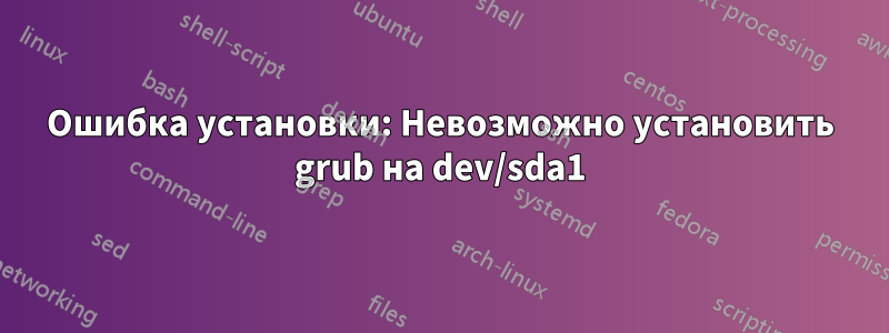 Ошибка установки: Невозможно установить grub на dev/sda1