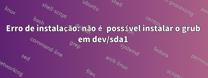 Erro de instalação: não é possível instalar o grub em dev/sda1