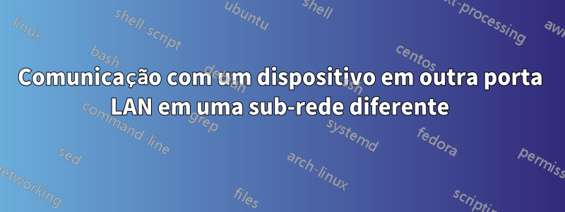 Comunicação com um dispositivo em outra porta LAN em uma sub-rede diferente