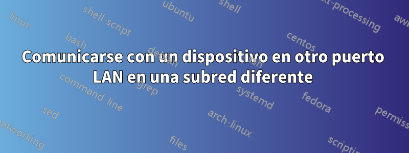 Comunicarse con un dispositivo en otro puerto LAN en una subred diferente