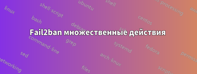 Fail2ban множественные действия