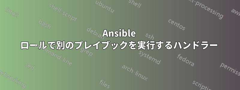 Ansible ロールで別のプレイブックを実行するハンドラー