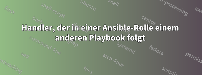 Handler, der in einer Ansible-Rolle einem anderen Playbook folgt