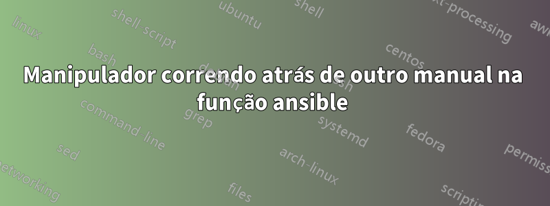 Manipulador correndo atrás de outro manual na função ansible