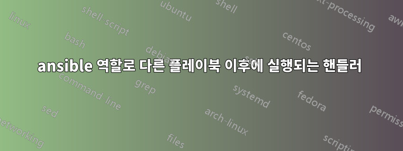 ansible 역할로 다른 플레이북 이후에 실행되는 핸들러