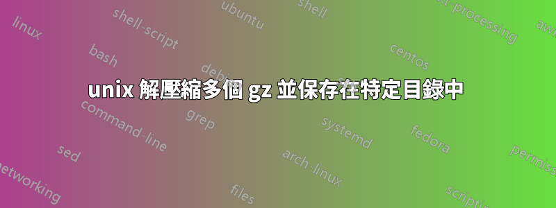 unix 解壓縮多個 gz 並保存在特定目錄中