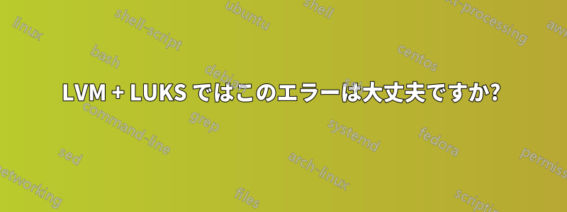 LVM + LUKS ではこのエラーは大丈夫ですか?