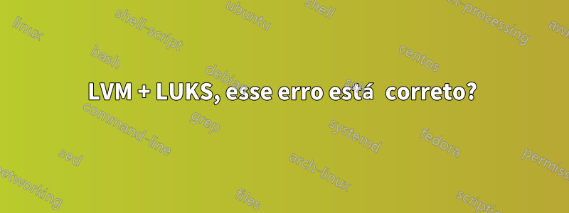 LVM + LUKS, esse erro está correto?