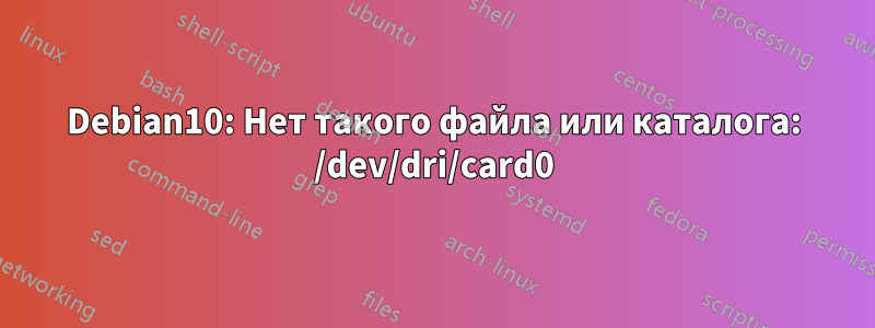 Debian10: Нет такого файла или каталога: /dev/dri/card0