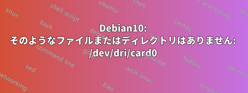 Debian10: そのようなファイルまたはディレクトリはありません: /dev/dri/card0