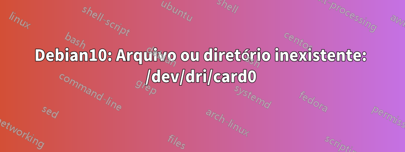 Debian10: Arquivo ou diretório inexistente: /dev/dri/card0