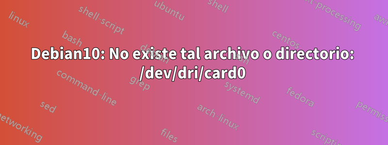 Debian10: No existe tal archivo o directorio: /dev/dri/card0