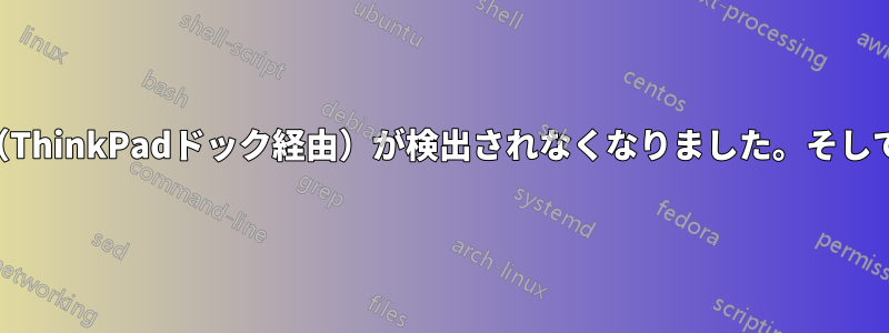 突然、周辺機器（ThinkPadドック経由）が検出されなくなりました。そして奇妙な動作です