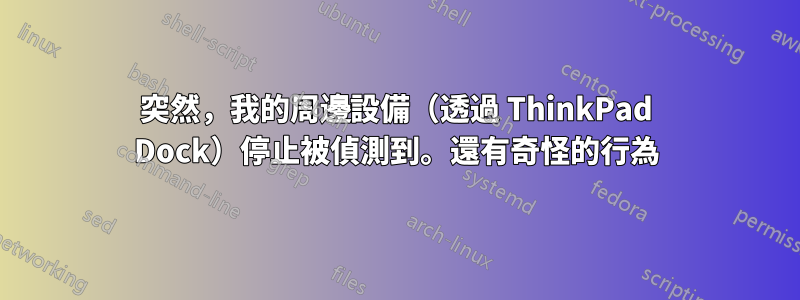 突然，我的周邊設備（透過 ThinkPad Dock）停止被偵測到。還有奇怪的行為