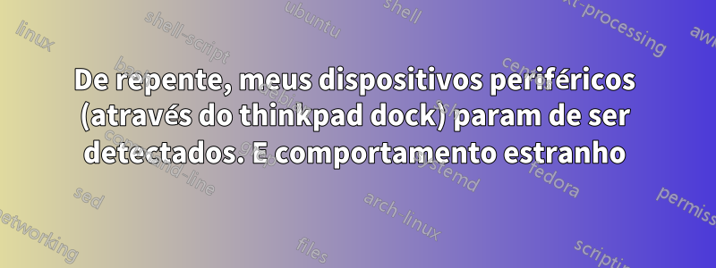 De repente, meus dispositivos periféricos (através do thinkpad dock) param de ser detectados. E comportamento estranho