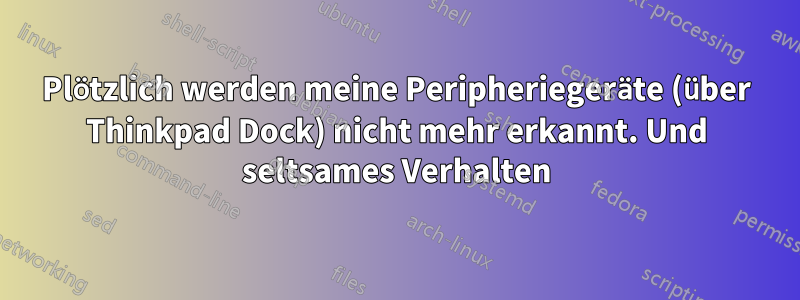 Plötzlich werden meine Peripheriegeräte (über Thinkpad Dock) nicht mehr erkannt. Und seltsames Verhalten