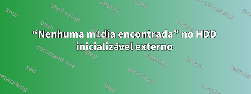 “Nenhuma mídia encontrada” no HDD inicializável externo